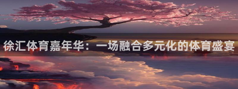 米兰体育官网下载招商电话号码查询:徐汇体育嘉年华:一场融合多